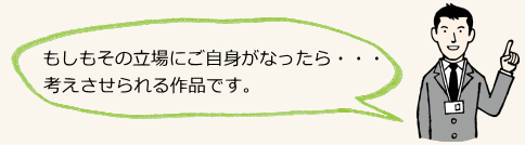 もしもその立場にご自身がなったら・・・考えさせられる作品です。